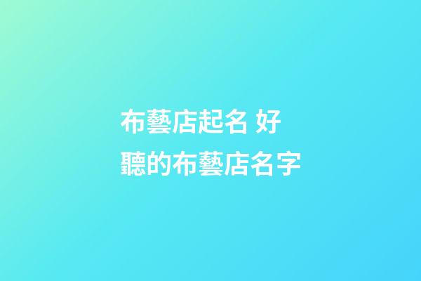 布藝店起名 好聽的布藝店名字-第1張-店鋪起名-玄機派